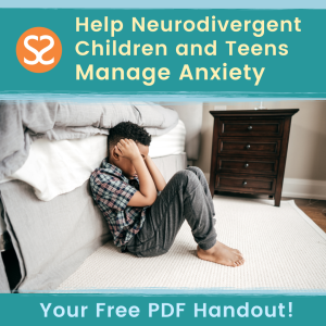 Help Neurodivergent Children and Teens Manage Anxiety - Your Free PDF Handout from Dr. Sharon Saline!