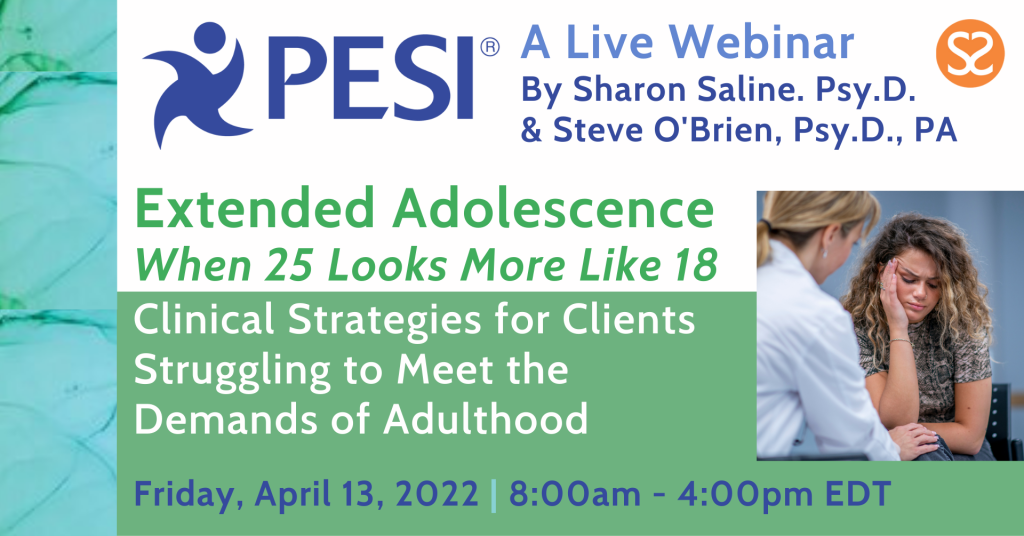 PESI Webinar Extended Adolescence - When 25 Looks More Like 18 - by Dr. Sharon Saline - - May 2022