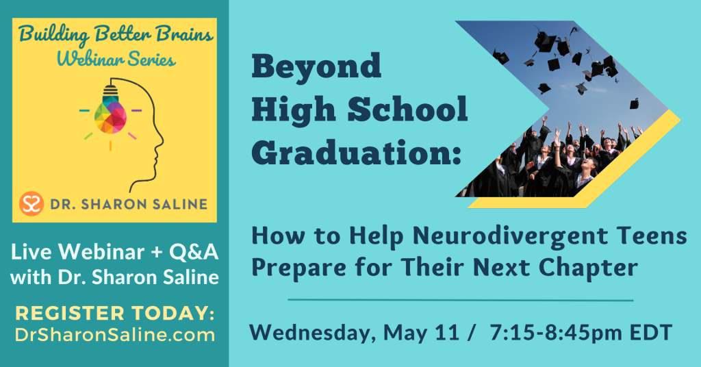 Live ADHD Webinar and Q&A with Dr. Sharon Saline: "Beyond High School Graduation: How to Help Neurodivergent Teens Prepare for Their Next Chapter" / Wednesday, May 11, 2022, 7:15-8:45pm EDT.