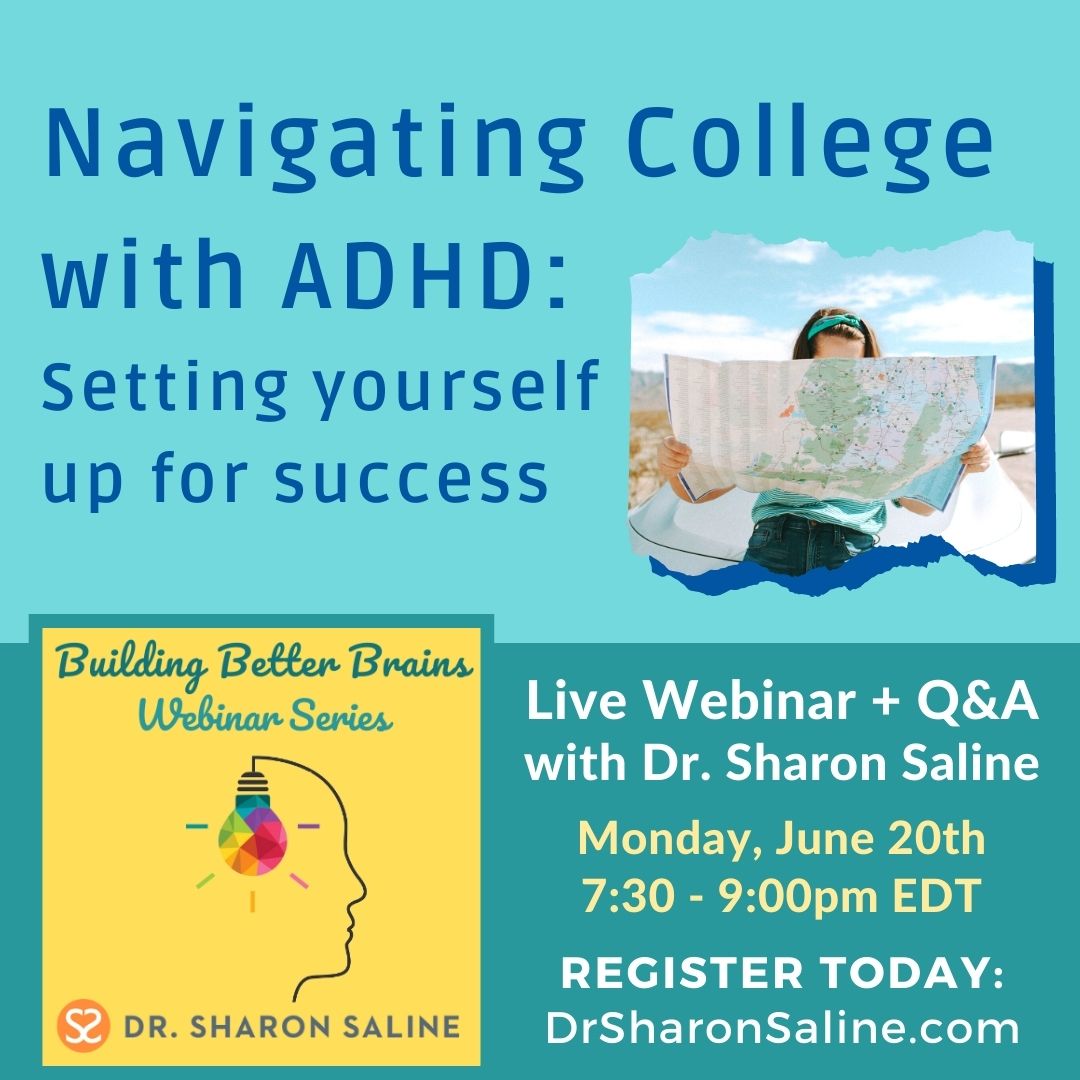 "Navigating College with ADHD: Setting yourself up for success" live webinar and Q&A with Dr. Sharon Saline, Monday, June 20, 2022, 7:30-9:00pm EDT, Register today at DrSharonSaline.com."